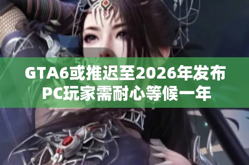 GTA6或推迟至2026年发布 PC玩家需耐心等候一年