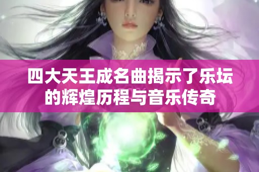 四大天王成名曲揭示了乐坛的辉煌历程与音乐传奇