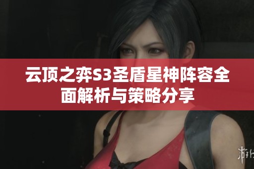 云顶之弈S3圣盾星神阵容全面解析与策略分享