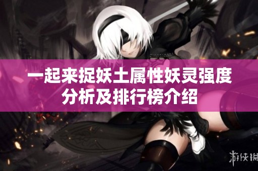 一起来捉妖土属性妖灵强度分析及排行榜介绍