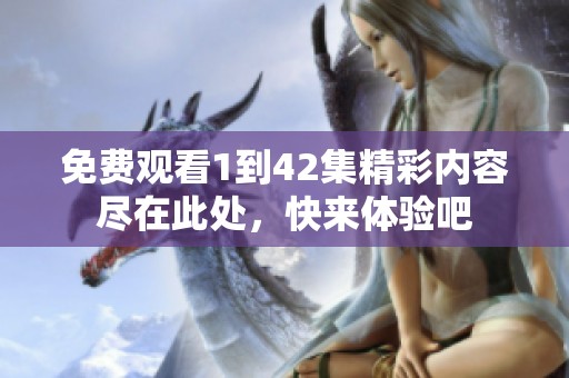 免费观看1到42集精彩内容尽在此处，快来体验吧