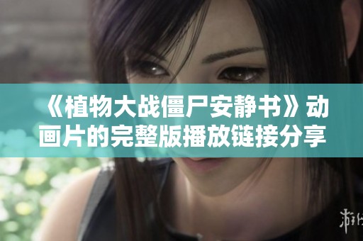 《植物大战僵尸安静书》动画片的完整版播放链接分享