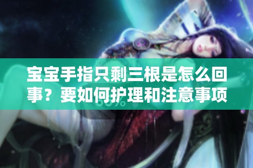 宝宝手指只剩三根是怎么回事？要如何护理和注意事项