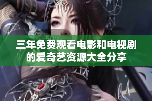 三年免费观看电影和电视剧的爱奇艺资源大全分享