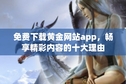 免费下载黄金网站app，畅享精彩内容的十大理由