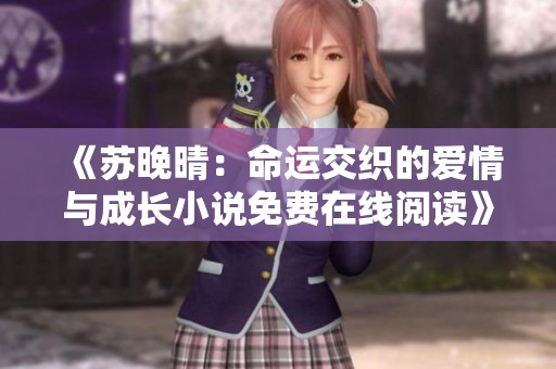《苏晚晴：命运交织的爱情与成长小说免费在线阅读》