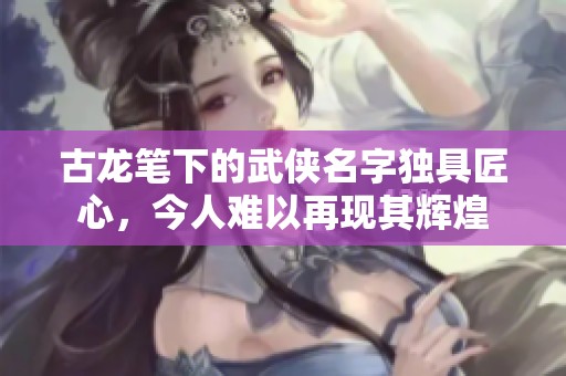 古龙笔下的武侠名字独具匠心，今人难以再现其辉煌