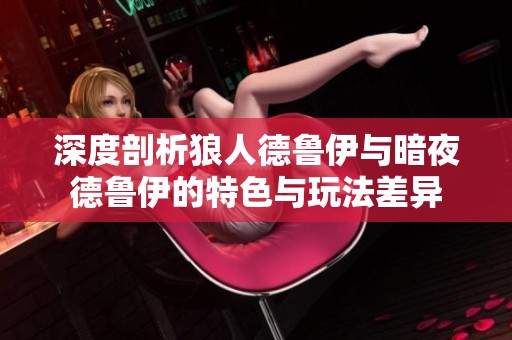 深度剖析狼人德鲁伊与暗夜德鲁伊的特色与玩法差异