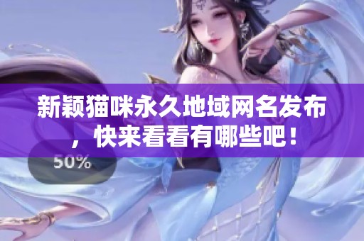 新颖猫咪永久地域网名发布，快来看看有哪些吧！
