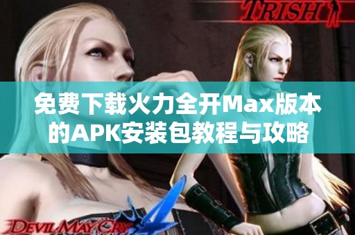 免费下载火力全开Max版本的APK安装包教程与攻略