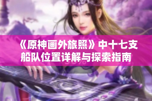 《原神画外旅照》中十七支船队位置详解与探索指南