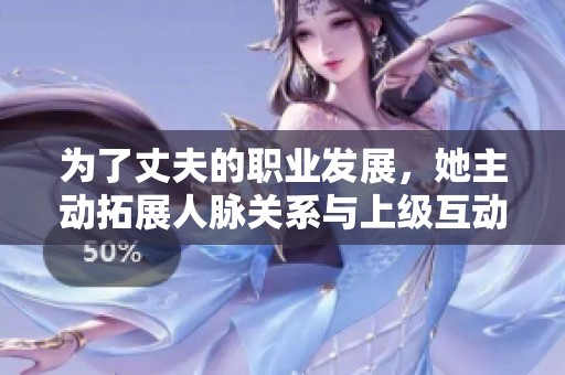 为了丈夫的职业发展，她主动拓展人脉关系与上级互动