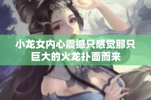 小龙女内心震撼只感觉那只巨大的火龙扑面而来