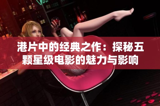 港片中的经典之作：探秘五颗星级电影的魅力与影响