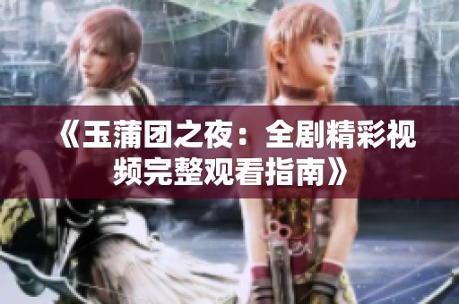 《玉蒲团之夜：全剧精彩视频完整观看指南》