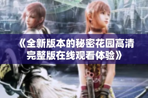 《全新版本的秘密花园高清完整版在线观看体验》