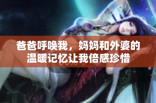 爸爸呼唤我，妈妈和外婆的温暖记忆让我倍感珍惜