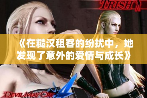 《在糙汉租客的纷扰中，她发现了意外的爱情与成长》