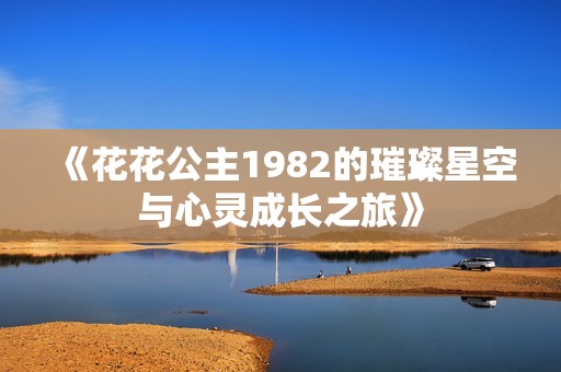 《花花公主1982的璀璨星空与心灵成长之旅》