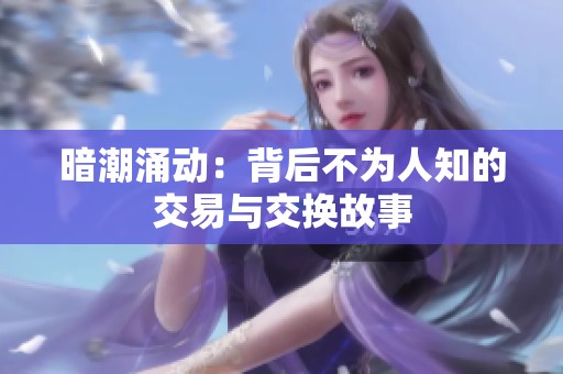 暗潮涌动：背后不为人知的交易与交换故事
