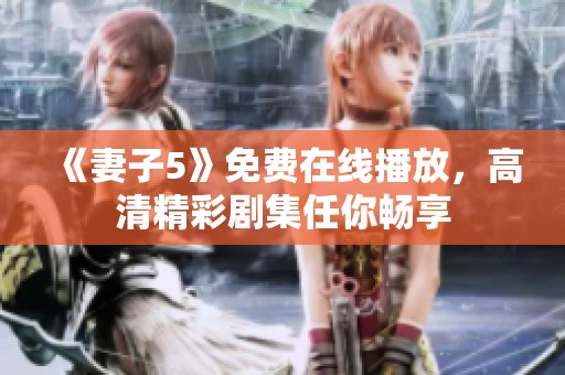 《妻子5》免费在线播放，高清精彩剧集任你畅享