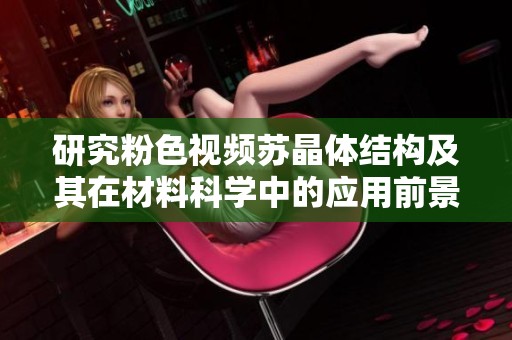 研究粉色视频苏晶体结构及其在材料科学中的应用前景
