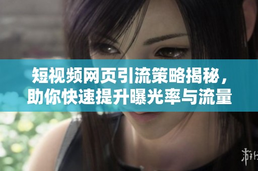 短视频网页引流策略揭秘，助你快速提升曝光率与流量