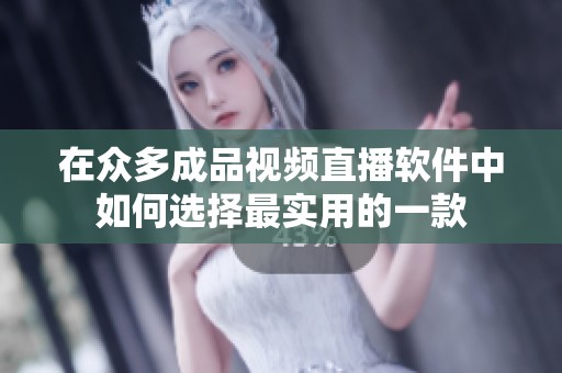 在众多成品视频直播软件中如何选择最实用的一款
