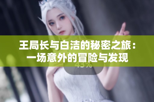 王局长与白洁的秘密之旅：一场意外的冒险与发现