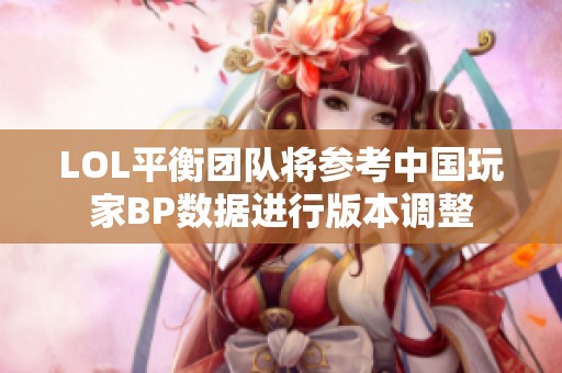 LOL平衡团队将参考中国玩家BP数据进行版本调整