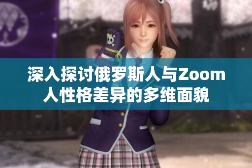 深入探讨俄罗斯人与Zoom人性格差异的多维面貌