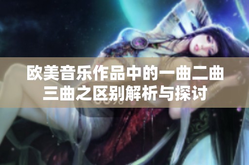 欧美音乐作品中的一曲二曲三曲之区别解析与探讨