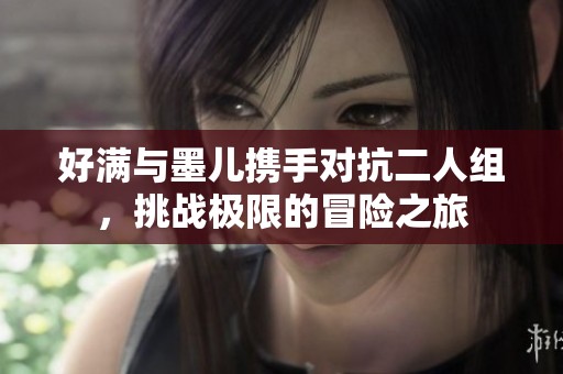 好满与墨儿携手对抗二人组，挑战极限的冒险之旅