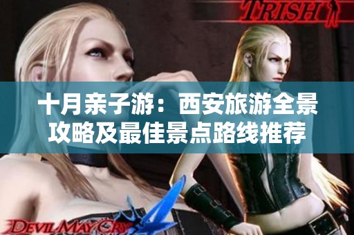 十月亲子游：西安旅游全景攻略及最佳景点路线推荐