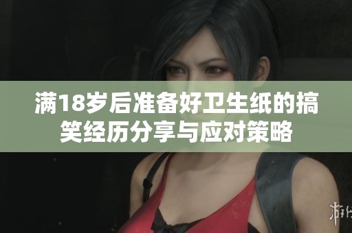 满18岁后准备好卫生纸的搞笑经历分享与应对策略