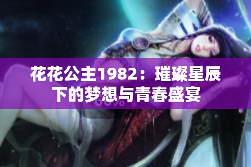 花花公主1982：璀璨星辰下的梦想与青春盛宴