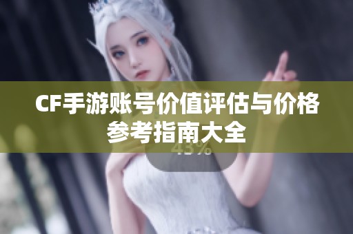 CF手游账号价值评估与价格参考指南大全