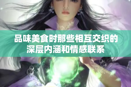 品味美食时那些相互交织的深层内涵和情感联系