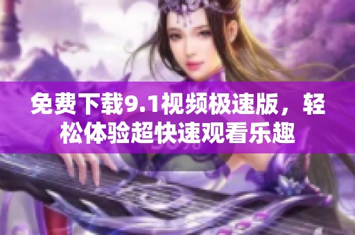 免费下载9.1视频极速版，轻松体验超快速观看乐趣
