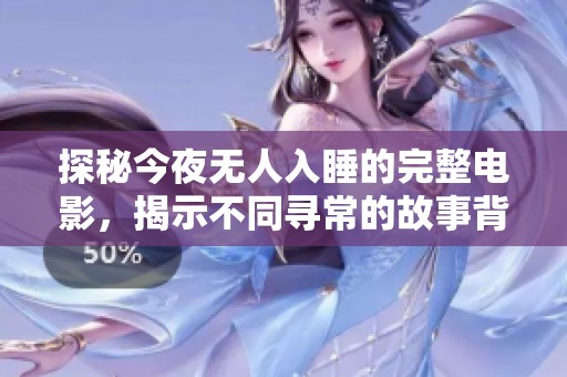 探秘今夜无人入睡的完整电影，揭示不同寻常的故事背后真相
