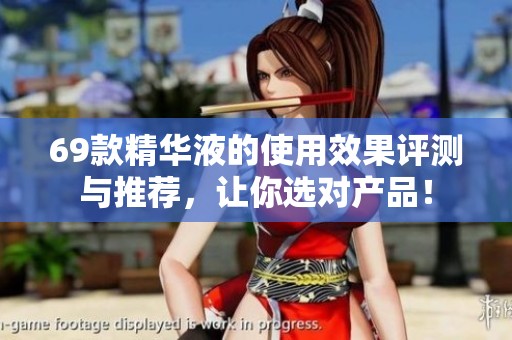 69款精华液的使用效果评测与推荐，让你选对产品！