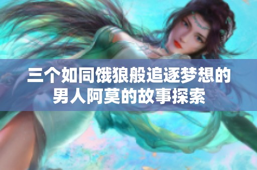 三个如同饿狼般追逐梦想的男人阿莫的故事探索