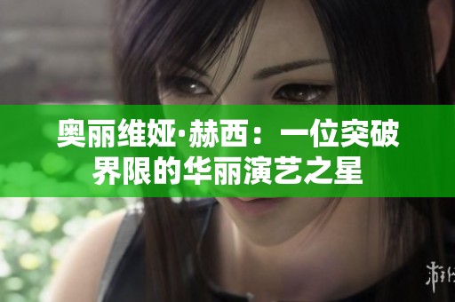 奥丽维娅·赫西：一位突破界限的华丽演艺之星