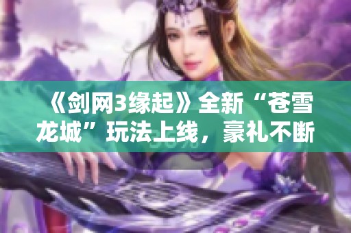 《剑网3缘起》全新“苍雪龙城”玩法上线，豪礼不断等你来拿！