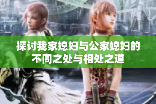 探讨我家媳妇与公家媳妇的不同之处与相处之道