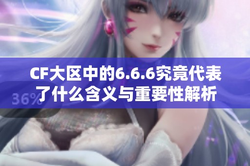 CF大区中的6.6.6究竟代表了什么含义与重要性解析