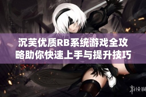 沉芙优质RB系统游戏全攻略助你快速上手与提升技巧