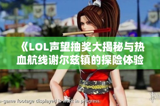 《LOL声望抽奖大揭秘与热血航线谢尔兹镇的探险体验分析》