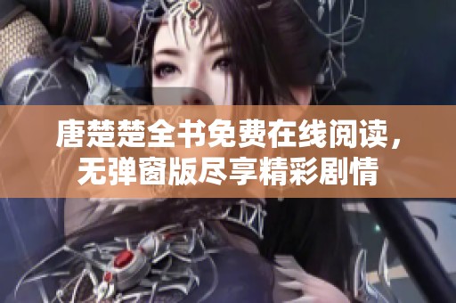 唐楚楚全书免费在线阅读，无弹窗版尽享精彩剧情