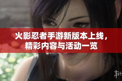 火影忍者手游新版本上线，精彩内容与活动一览